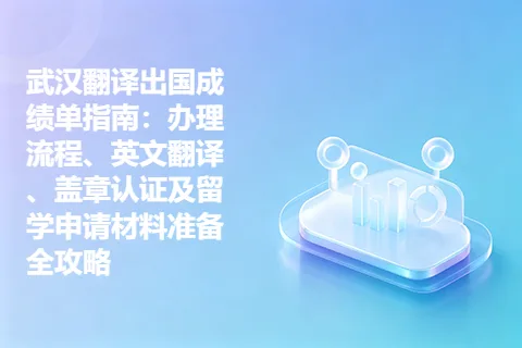 武汉翻译出国成绩单指南：办理流程、英文翻译、盖章认证及留学申请材料准备全攻略