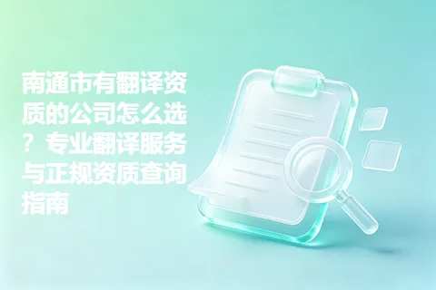 南通市有翻译资质的公司怎么选？专业翻译服务与正规资质查询指南