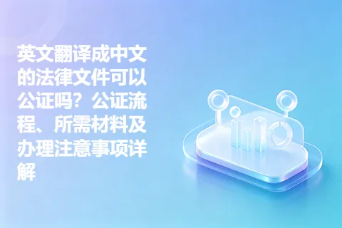 英文翻译成中文的法律文件可以公证吗？公证流程、所需材料及办理注意事项详解