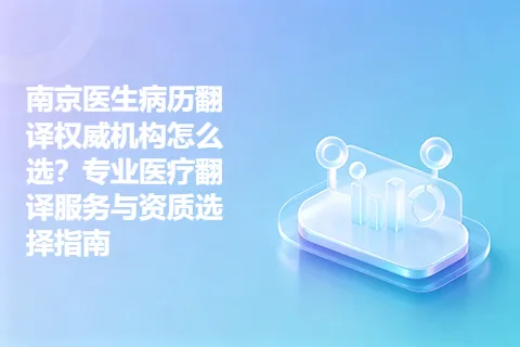 南京医生病历翻译权威机构怎么选？专业医疗翻译服务与资质选择指南