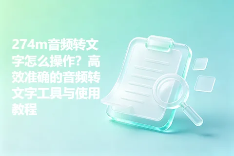 274m音频转文字怎么操作？高效准确的音频转文字工具与使用教程