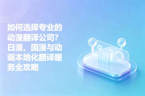如何选择专业的动漫翻译公司？日漫、国漫与动画本地化翻译服务全攻略