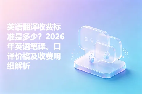 英语翻译收费标准是多少？2026年英语笔译、口译价格及收费明细解析