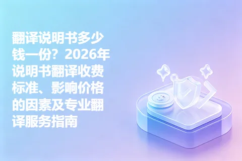 翻译说明书多少钱一份？2026年说明书翻译收费标准、影响价格的因素及专业翻译服务指南
