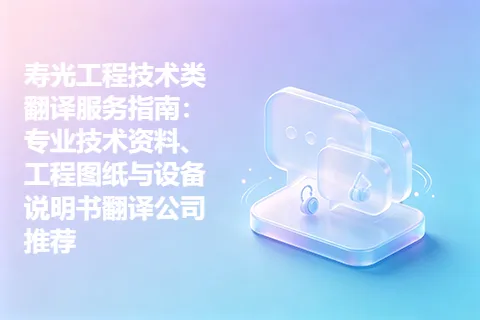 寿光工程技术类翻译服务指南：专业技术资料、工程图纸与设备说明书翻译公司推荐