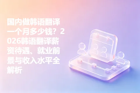 国内做韩语翻译一个月多少钱？2026韩语翻译薪资待遇、就业前景与收入水平全解析