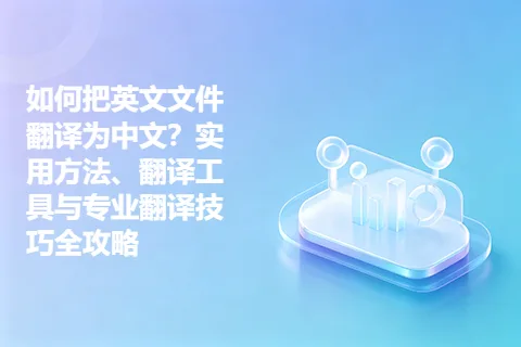如何把英文文件翻译为中文？实用方法、翻译工具与专业翻译技巧全攻略