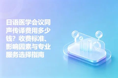 日语医学会议同声传译费用多少钱？收费标准、影响因素与专业服务选择指南