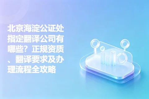 北京海淀公证处指定翻译公司有哪些？正规资质、翻译要求及办理流程全攻略