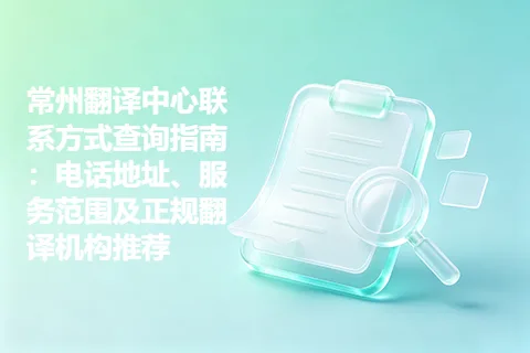 常州翻译中心联系方式查询指南：电话地址、服务范围及正规翻译机构推荐