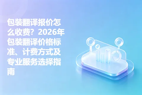 包装翻译报价怎么收费？2026年包装翻译价格标准、计费方式及专业服务选择指南