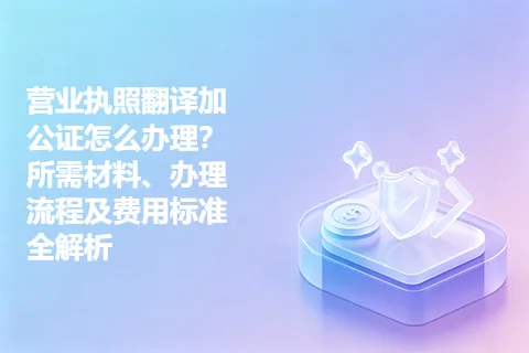 营业执照翻译加公证怎么办理?所需材料、办理流程及费用标准全解析