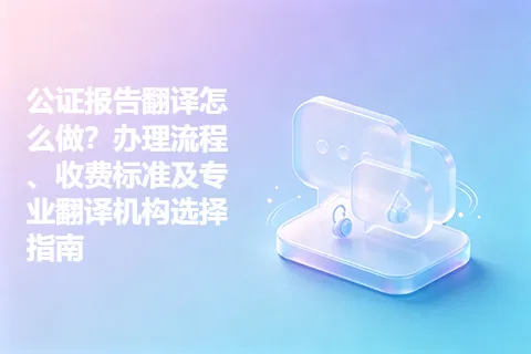 公证报告翻译怎么做？办理流程、收费标准及专业翻译机构选择指南