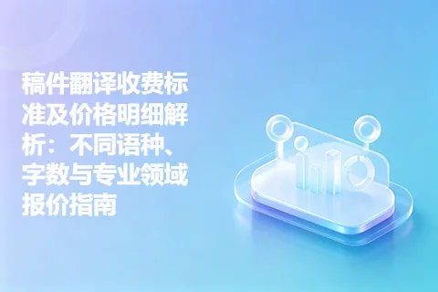 稿件翻译收费标准及价格明细解析：不同语种、字数与专业领域报价指南