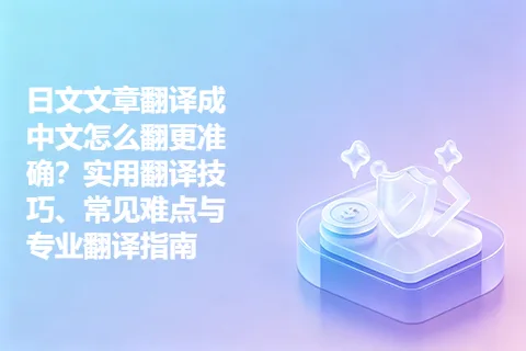 日文文章翻译成中文怎么翻更准确？实用翻译技巧、常见难点与专业翻译指南