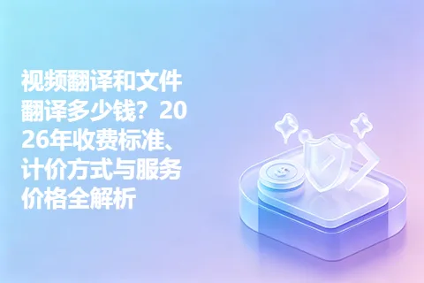 视频翻译和文件翻译多少钱？2026年收费标准、计价方式与服务价格全解析