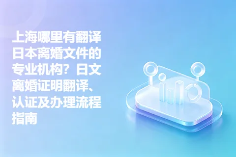 上海哪里有翻译日本离婚文件的专业机构？日文离婚证明翻译、认证及办理流程指南
