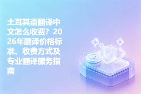 土耳其语翻译中文怎么收费？2026年翻译价格标准、收费方式及专业翻译服务指南