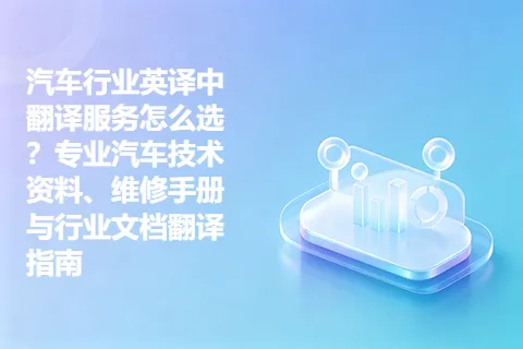汽车行业英译中翻译服务怎么选？专业汽车技术资料、维修手册与行业文档翻译指南