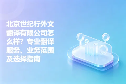 北京世纪行外文翻译有限公司怎么样？专业翻译服务、业务范围及选择指南