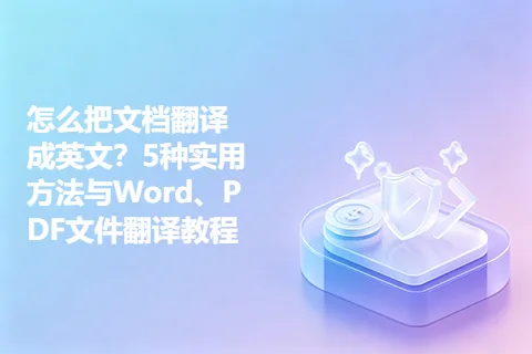 怎么把文档翻译成英文？5种实用方法与Word、PDF文件翻译教程