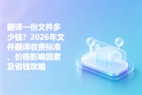 翻译一份文件多少钱？2026年文件翻译收费标准、价格影响因素及省钱攻略