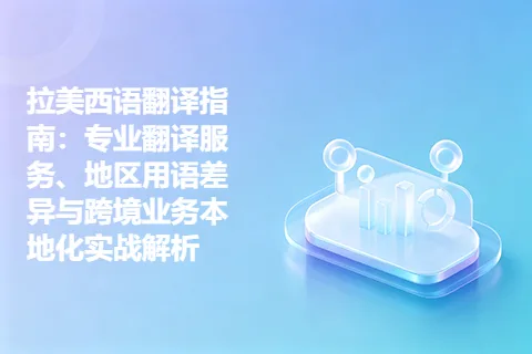 拉美西语翻译指南：专业翻译服务、地区用语差异与跨境业务本地化实战解析