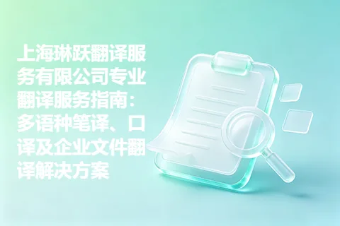 上海琳跃翻译服务有限公司专业翻译服务指南：多语种笔译、口译及企业文件翻译解决方案
