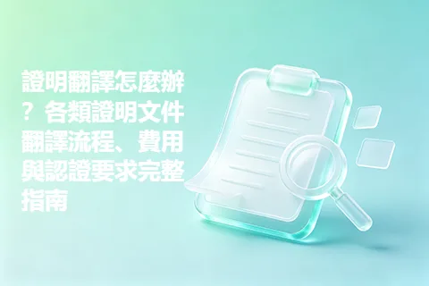 證明翻譯怎麼辦？各類證明文件翻譯流程、費用與認證要求完整指南