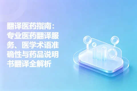 翻译医药指南：专业医药翻译服务、医学术语准确性与药品说明书翻译全解析