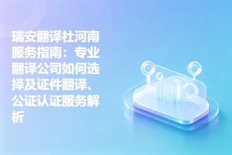 瑞安翻译社河南服务指南：专业翻译公司如何选择及证件翻译、公证认证服务解析