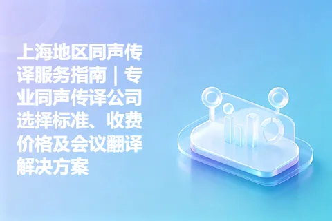上海地区同声传译服务指南｜专业同声传译公司选择标准、收费价格及会议翻译解决方案