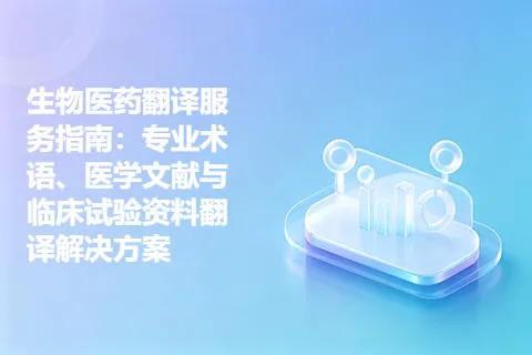 生物医药翻译服务指南：专业术语、医学文献与临床试验资料翻译解决方案