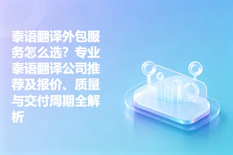 泰语翻译外包服务怎么选？专业泰语翻译公司推荐及报价、质量与交付周期全解析