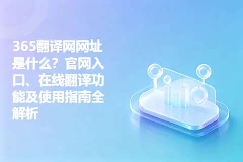 365翻译网网址是什么？官网入口、在线翻译功能及使用指南全解析