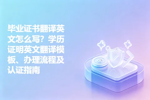 毕业证书翻译英文怎么写？学历证明英文翻译模板、办理流程及认证指南