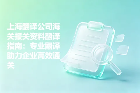 上海翻译公司海关报关资料翻译指南：专业翻译助力企业高效通关
