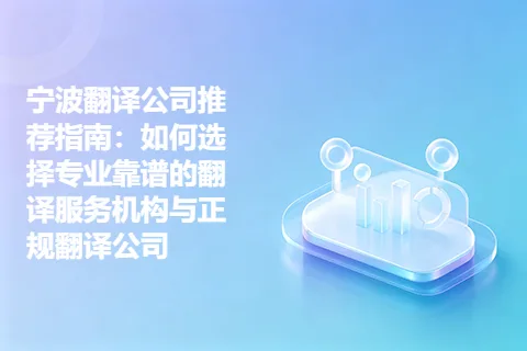 宁波翻译公司推荐指南：如何选择专业靠谱的翻译服务机构与正规翻译公司