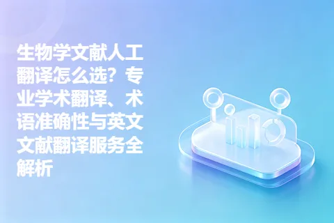 生物学文献人工翻译怎么选？专业学术翻译、术语准确性与英文文献翻译服务全解析