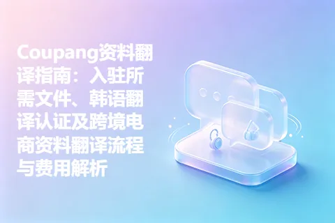 Coupang资料翻译指南：入驻所需文件、韩语翻译认证及跨境电商资料翻译流程与费用解析