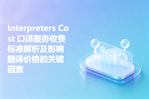 Interpreters Cost 口译服务收费标准解析及影响翻译价格的关键因素