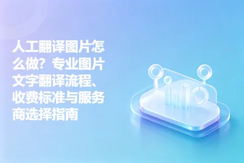 人工翻译图片怎么做?专业图片文字翻译流程、收费标准与服务商选择指南