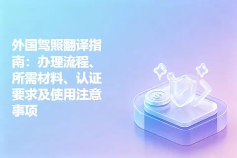 外国驾照翻译指南：办理流程、所需材料、认证要求及使用注意事项