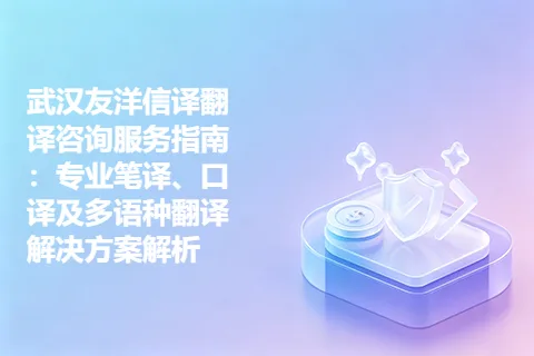 武汉友洋信译翻译咨询服务指南：专业笔译、口译及多语种翻译解决方案解析