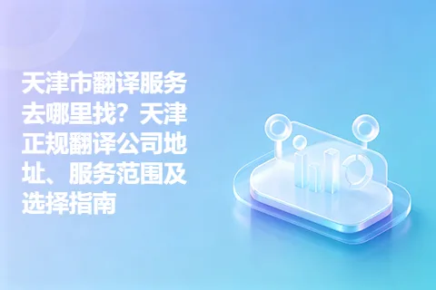 天津市翻译服务去哪里找？天津正规翻译公司地址、服务范围及选择指南