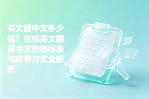 英文翻中文多少钱？在线英文翻译中文价格标准与收费方式全解析