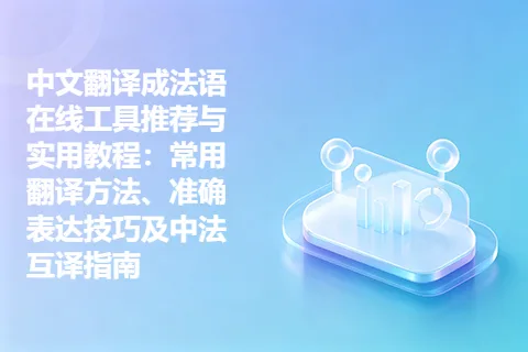 中文翻译成法语在线工具推荐与实用教程：常用翻译方法、准确表达技巧及中法互译指南