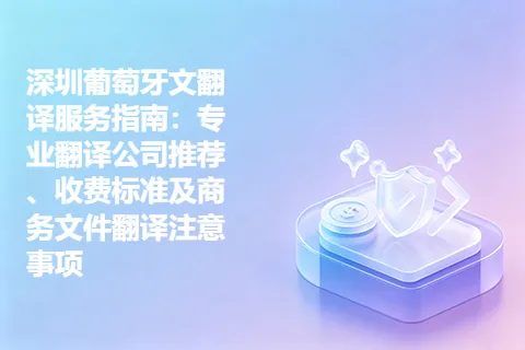 深圳葡萄牙文翻译服务指南：专业翻译公司推荐、收费标准及商务文件翻译注意事项