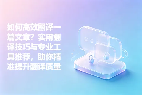 如何高效翻译一篇文章？实用翻译技巧与专业工具推荐，助你精准提升翻译质量