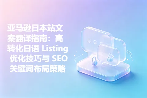 亚马逊日本站文案翻译指南：高转化日语 Listing 优化技巧与 SEO 关键词布局策略